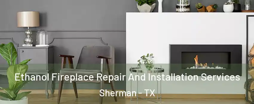  Ethanol Fireplace Repair And Installation Services Sherman - TX