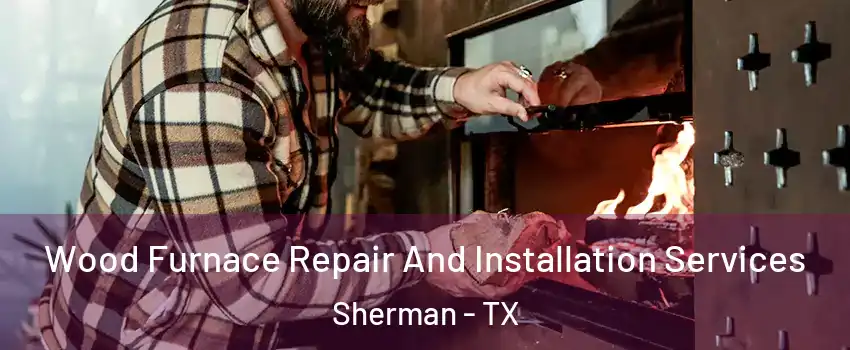  Wood Furnace Repair And Installation Services Sherman - TX